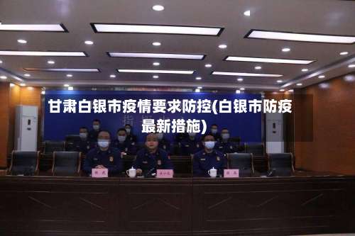 甘肃白银市疫情要求防控(白银市防疫最新措施)-第1张图片
