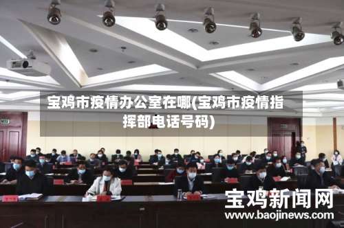 宝鸡市疫情办公室在哪(宝鸡市疫情指挥部电话号码)-第2张图片