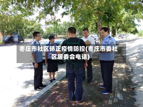 枣庄市社区矫正疫情防控(枣庄市委社区居委会电话)-第1张图片