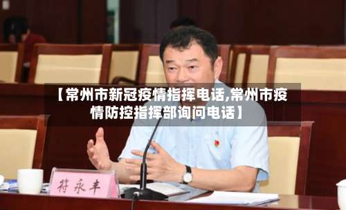 【常州市新冠疫情指挥电话,常州市疫情防控指挥部询问电话】-第1张图片