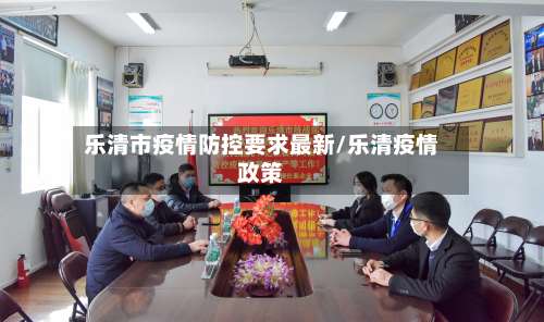 乐清市疫情防控要求最新/乐清疫情政策-第2张图片