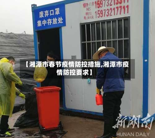 【湘潭市春节疫情防控措施,湘潭市疫情防控要求】-第1张图片