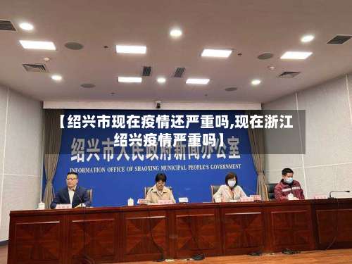 【绍兴市现在疫情还严重吗,现在浙江绍兴疫情严重吗】-第1张图片