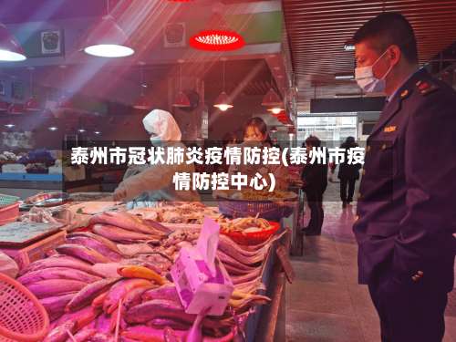 泰州市冠状肺炎疫情防控(泰州市疫情防控中心)-第1张图片
