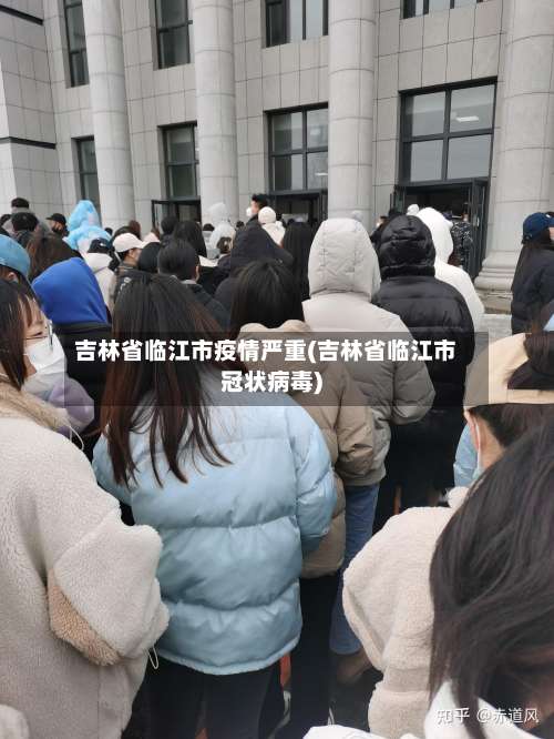 吉林省临江市疫情严重(吉林省临江市冠状病毒)-第1张图片