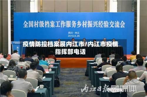 疫情防控档案展内江市/内江市疫情指挥部电话-第1张图片
