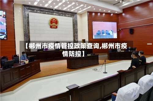 【郴州市疫情管控政策查询,郴州市疫情防控】-第2张图片