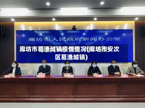 廊坊市葛渔城镇疫情情况(廊坊市安次区葛渔城镇)-第1张图片