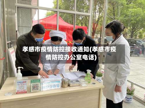 孝感市疫情防控接收通知(孝感市疫情防控办公室电话)-第2张图片