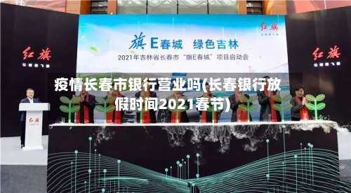 疫情长春市银行营业吗(长春银行放假时间2021春节)-第2张图片