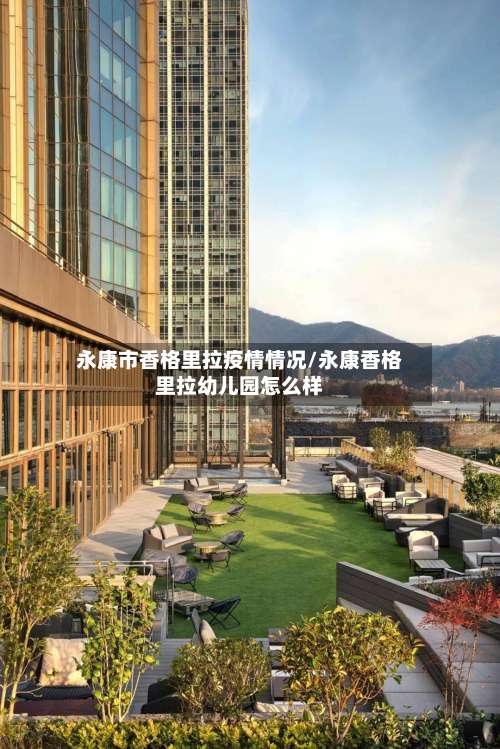 永康市香格里拉疫情情况/永康香格里拉幼儿园怎么样-第1张图片