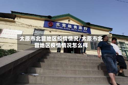 太原市北营地区疫情情况/太原市北营地区疫情情况怎么样-第1张图片