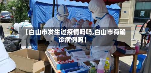 【白山市发生过疫情吗吗,白山市有确诊病例吗】-第3张图片