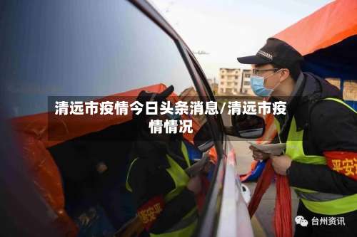 清远市疫情今日头条消息/清远市疫情情况-第1张图片