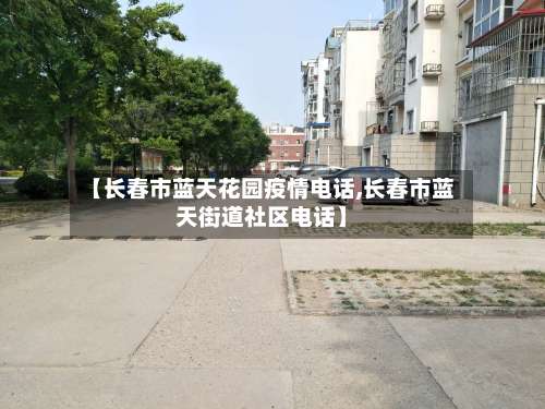 【长春市蓝天花园疫情电话,长春市蓝天街道社区电话】-第1张图片
