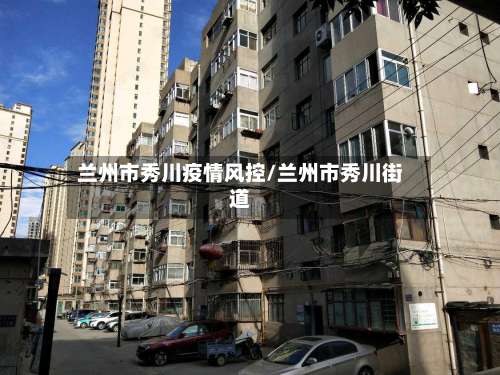 兰州市秀川疫情风控/兰州市秀川街道-第1张图片