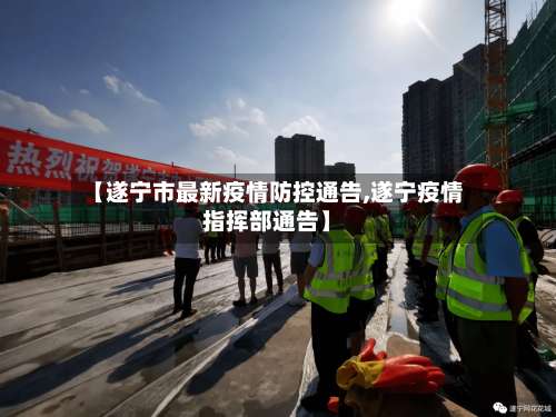 【遂宁市最新疫情防控通告,遂宁疫情指挥部通告】-第1张图片