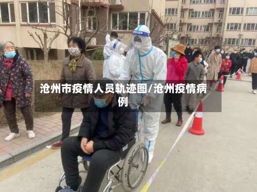 沧州市疫情人员轨迹图/沧州疫情病例-第1张图片