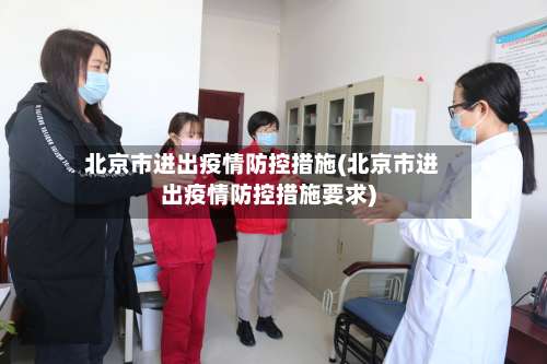 北京市进出疫情防控措施(北京市进出疫情防控措施要求)-第1张图片