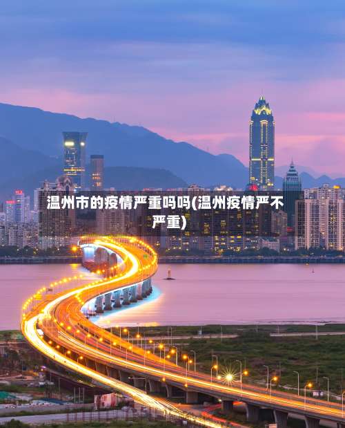 温州市的疫情严重吗吗(温州疫情严不严重)-第1张图片