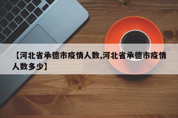 【河北省承德市疫情人数,河北省承德市疫情人数多少】
