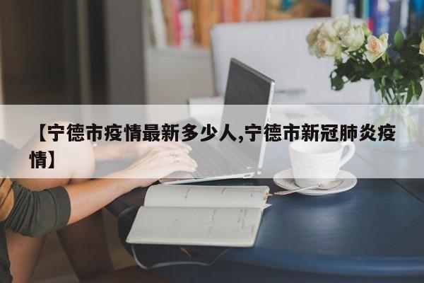 【宁德市疫情最新多少人,宁德市新冠肺炎疫情】
