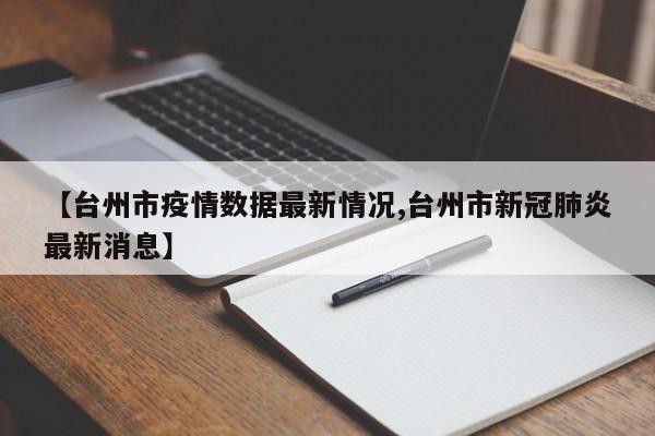 【台州市疫情数据最新情况,台州市新冠肺炎最新消息】