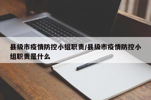 县级市疫情防控小组职责/县级市疫情防控小组职责是什么