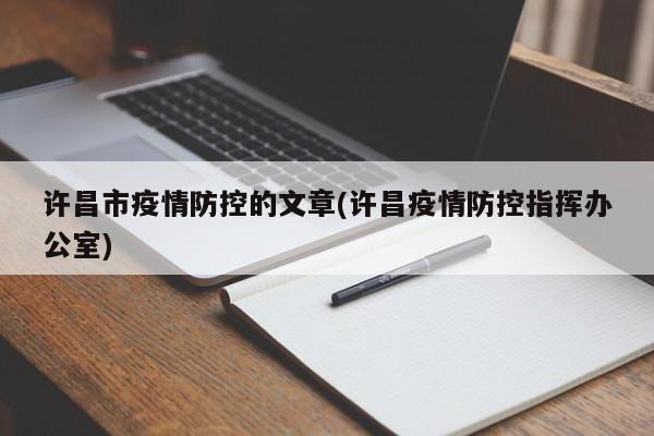 许昌市疫情防控的文章(许昌疫情防控指挥办公室)