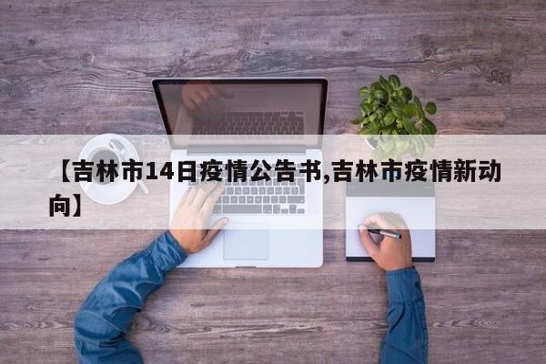 【吉林市14日疫情公告书,吉林市疫情新动向】