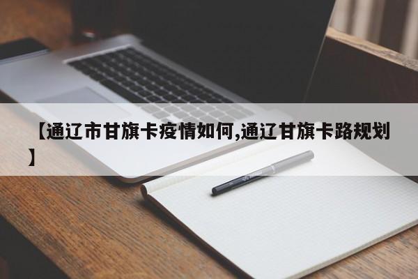 【通辽市甘旗卡疫情如何,通辽甘旗卡路规划】