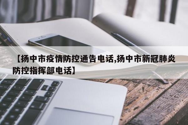 【扬中市疫情防控通告电话,扬中市新冠肺炎防控指挥部电话】
