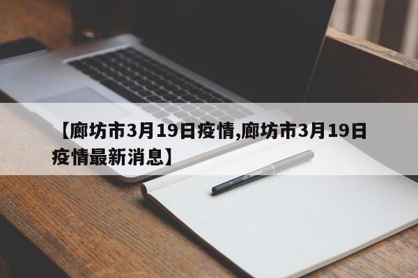【廊坊市3月19日疫情,廊坊市3月19日疫情最新消息】