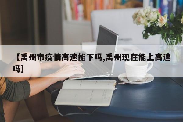 【禹州市疫情高速能下吗,禹州现在能上高速吗】
