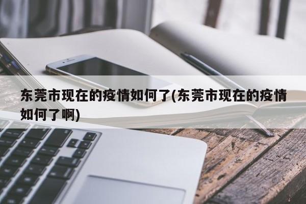 东莞市现在的疫情如何了(东莞市现在的疫情如何了啊)