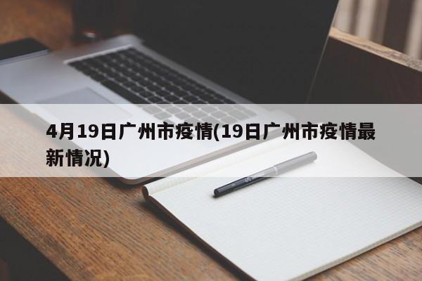 4月19日广州市疫情(19日广州市疫情最新情况)