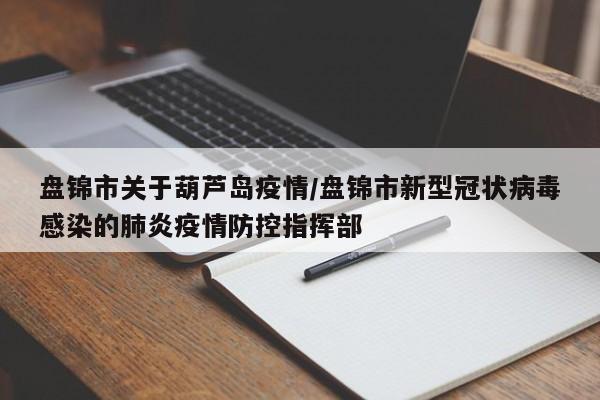 盘锦市关于葫芦岛疫情/盘锦市新型冠状病毒感染的肺炎疫情防控指挥部