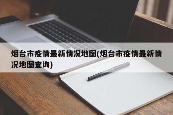 烟台市疫情最新情况地图(烟台市疫情最新情况地图查询)