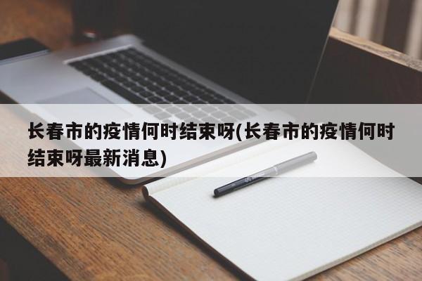 长春市的疫情何时结束呀(长春市的疫情何时结束呀最新消息)